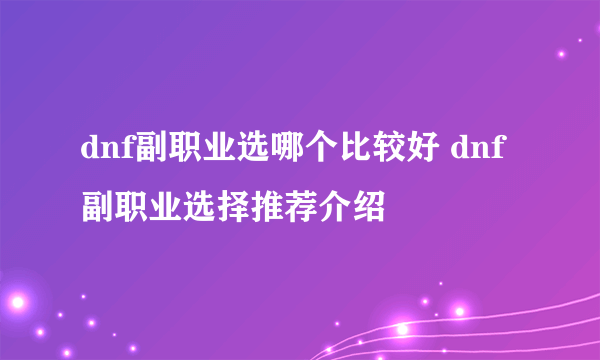 dnf副职业选哪个比较好 dnf副职业选择推荐介绍