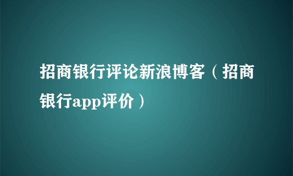 招商银行评论新浪博客（招商银行app评价）