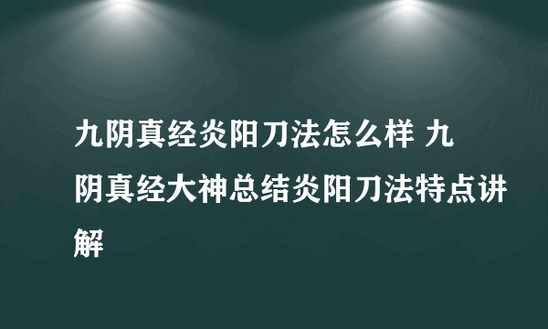 九阴真经炎阳刀法怎么样 九阴真经大神总结炎阳刀法特点讲解