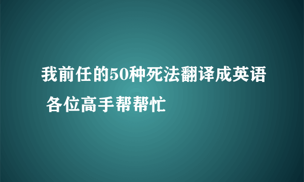 我前任的50种死法翻译成英语 各位高手帮帮忙