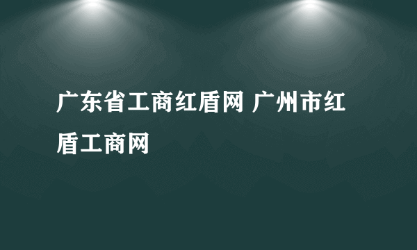 广东省工商红盾网 广州市红盾工商网