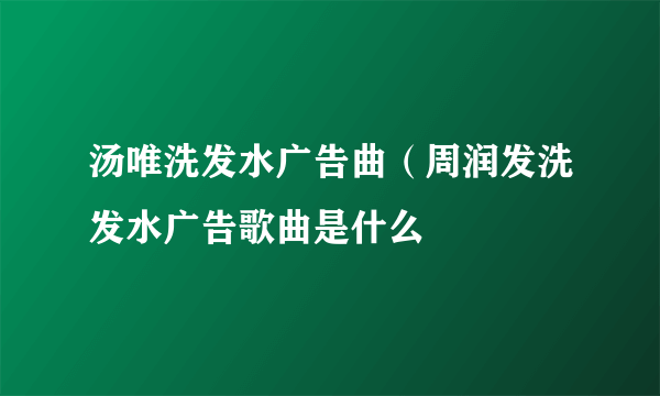 汤唯洗发水广告曲（周润发洗发水广告歌曲是什么