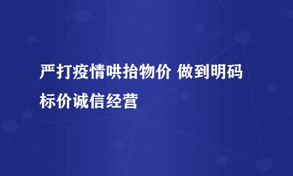 严打疫情哄抬物价 做到明码标价诚信经营