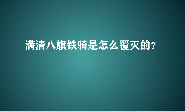 满清八旗铁骑是怎么覆灭的？