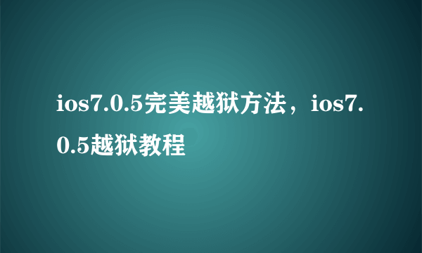 ios7.0.5完美越狱方法，ios7.0.5越狱教程