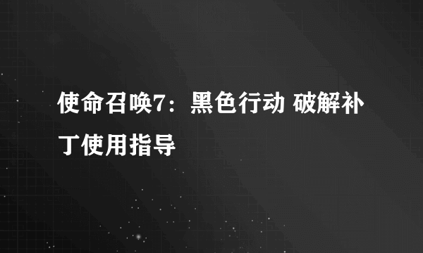 使命召唤7：黑色行动 破解补丁使用指导