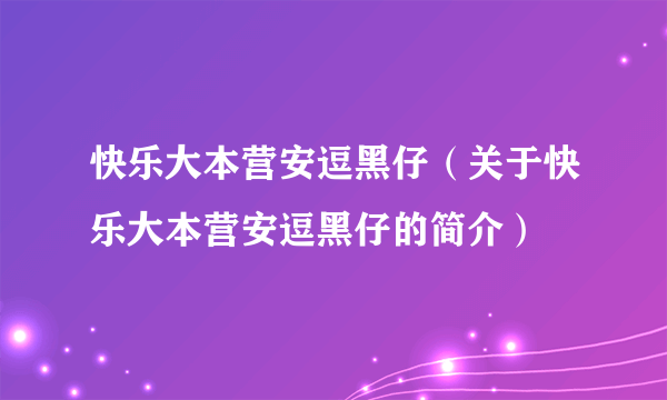 快乐大本营安逗黑仔（关于快乐大本营安逗黑仔的简介）