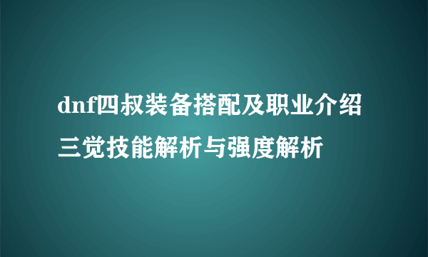 dnf四叔装备搭配及职业介绍 三觉技能解析与强度解析