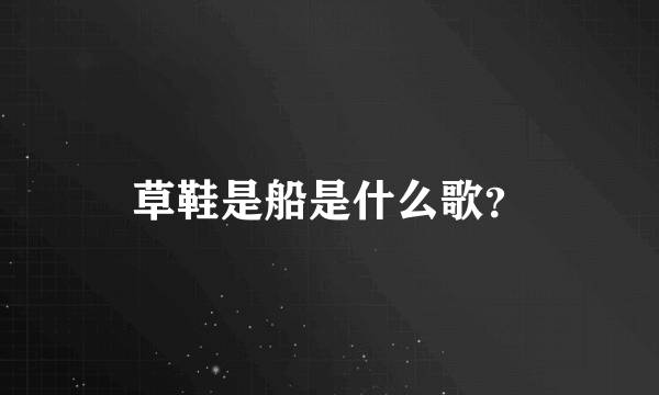 草鞋是船是什么歌？