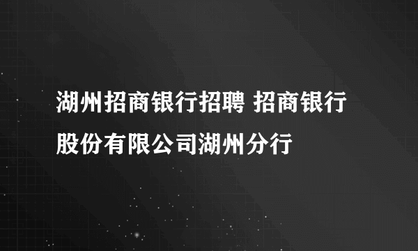 湖州招商银行招聘 招商银行股份有限公司湖州分行