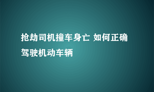 抢劫司机撞车身亡 如何正确驾驶机动车辆