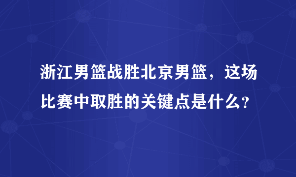 浙江男篮战胜北京男篮，这场比赛中取胜的关键点是什么？