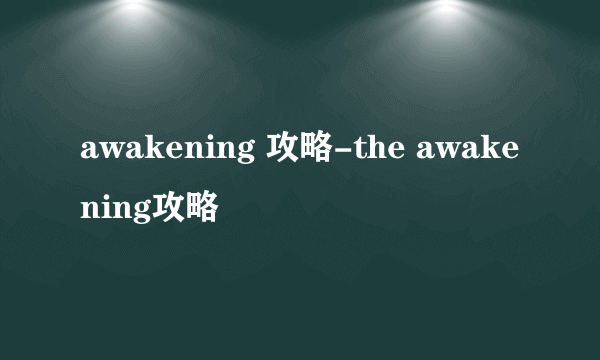 awakening 攻略-the awakening攻略