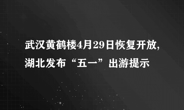 武汉黄鹤楼4月29日恢复开放,湖北发布“五一”出游提示