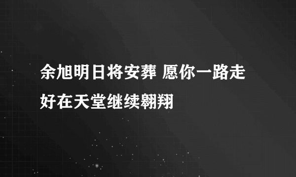 余旭明日将安葬 愿你一路走好在天堂继续翱翔