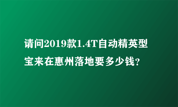 请问2019款1.4T自动精英型宝来在惠州落地要多少钱？