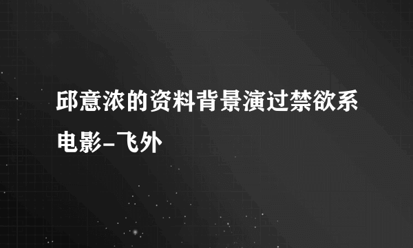 邱意浓的资料背景演过禁欲系电影-飞外