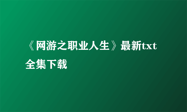 《网游之职业人生》最新txt全集下载