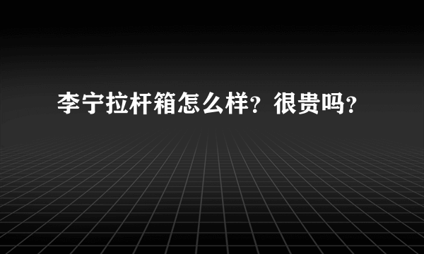 李宁拉杆箱怎么样？很贵吗？