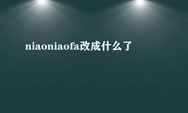 niaoniaofa改成什么了