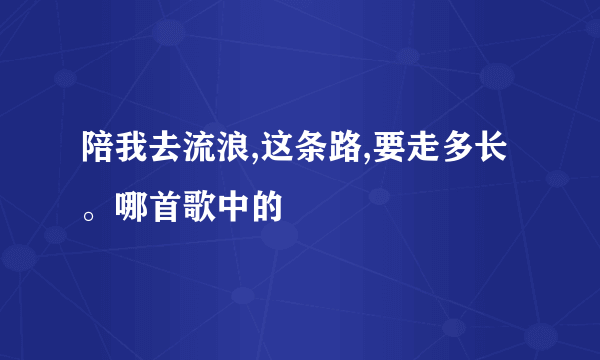 陪我去流浪,这条路,要走多长。哪首歌中的