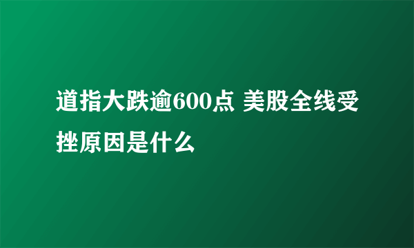 道指大跌逾600点 美股全线受挫原因是什么