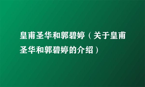 皇甫圣华和郭碧婷（关于皇甫圣华和郭碧婷的介绍）