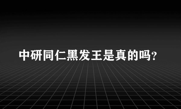 中研同仁黑发王是真的吗？