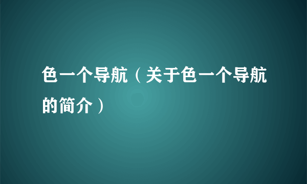 色一个导航（关于色一个导航的简介）