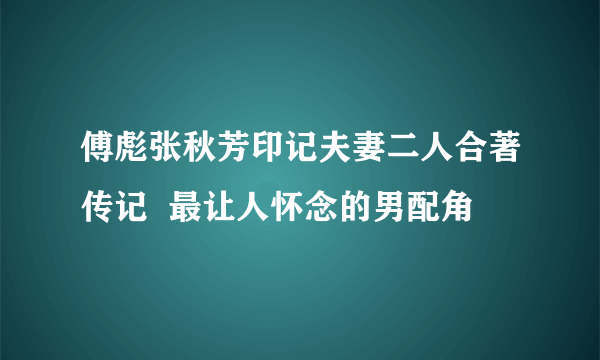 傅彪张秋芳印记夫妻二人合著传记  最让人怀念的男配角