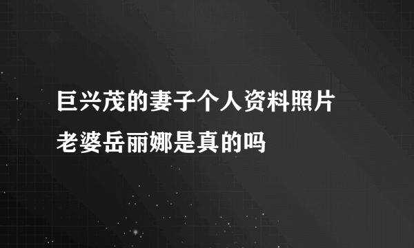 巨兴茂的妻子个人资料照片 老婆岳丽娜是真的吗