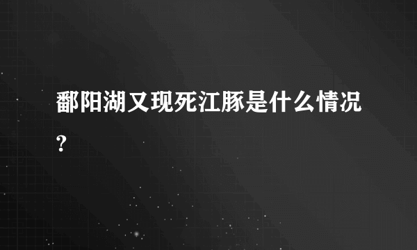 鄱阳湖又现死江豚是什么情况?