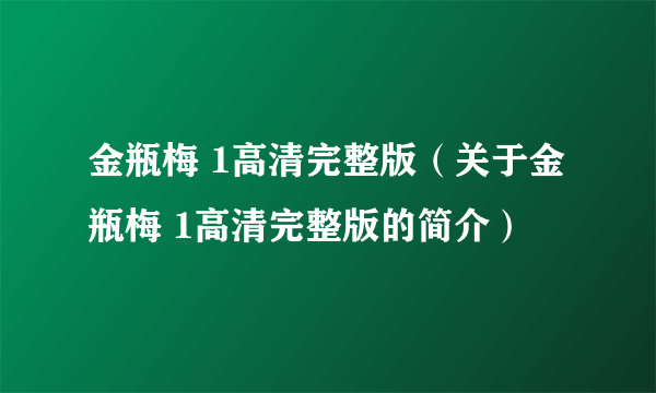 金瓶梅 1高清完整版（关于金瓶梅 1高清完整版的简介）