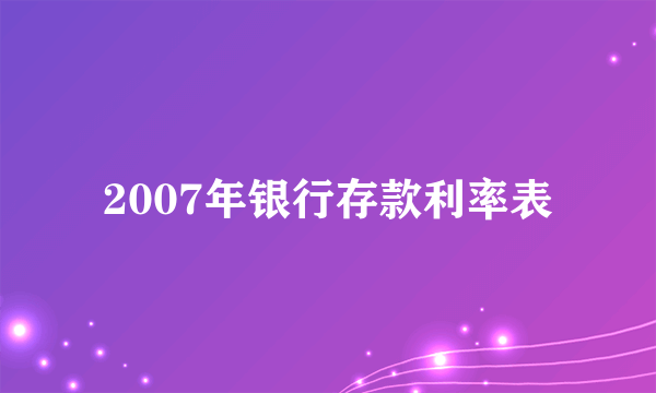 2007年银行存款利率表