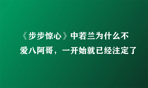 《步步惊心》中若兰为什么不爱八阿哥，一开始就已经注定了