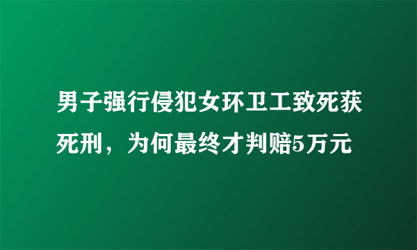 男子强行侵犯女环卫工致死获死刑，为何最终才判赔5万元