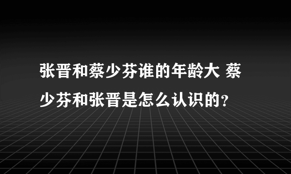 张晋和蔡少芬谁的年龄大 蔡少芬和张晋是怎么认识的？