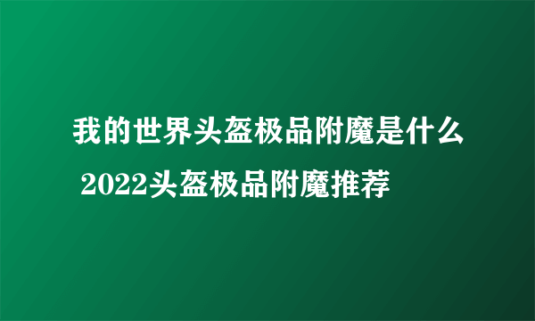 我的世界头盔极品附魔是什么 2022头盔极品附魔推荐