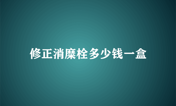 修正消糜栓多少钱一盒