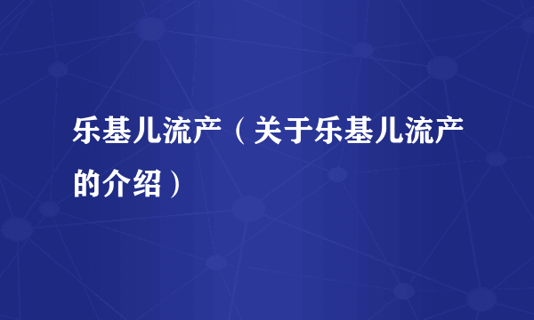 乐基儿流产（关于乐基儿流产的介绍）