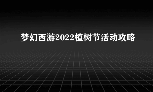 梦幻西游2022植树节活动攻略