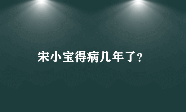 宋小宝得病几年了？