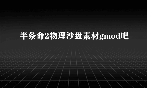 半条命2物理沙盘素材gmod吧