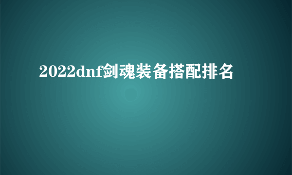 2022dnf剑魂装备搭配排名