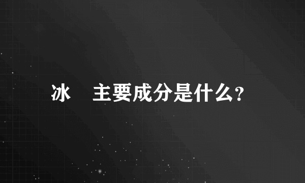 冰毐主要成分是什么？