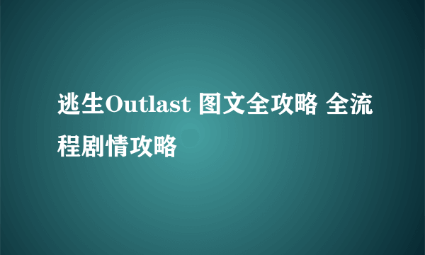 逃生Outlast 图文全攻略 全流程剧情攻略