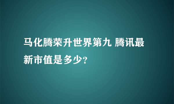 马化腾荣升世界第九 腾讯最新市值是多少？