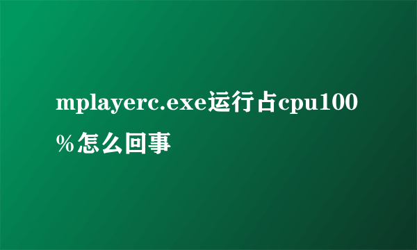 mplayerc.exe运行占cpu100%怎么回事