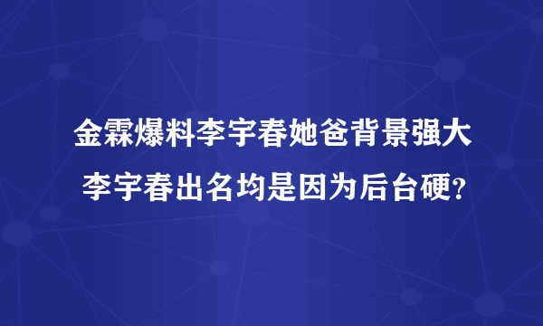 金霖爆料李宇春她爸背景强大 李宇春出名均是因为后台硬？