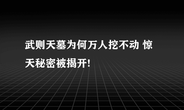 武则天墓为何万人挖不动 惊天秘密被揭开!